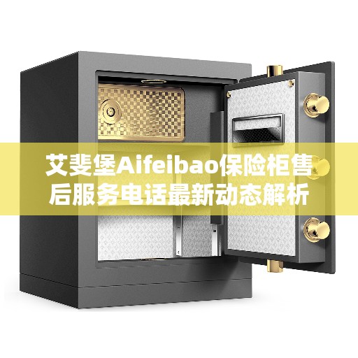 艾斐堡Aifeibao保险柜售后服务电话最新动态解析