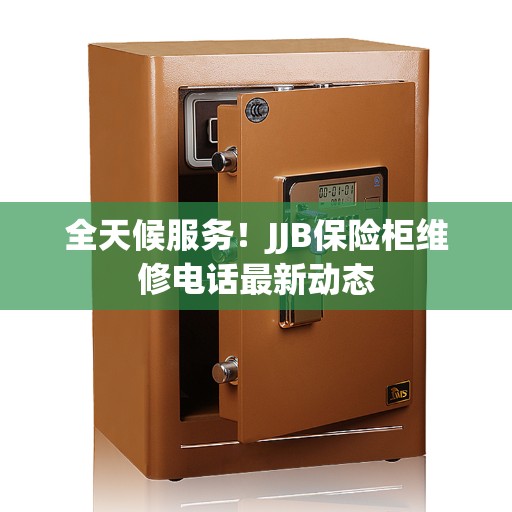 全天候服务！JJB保险柜维修电话最新动态