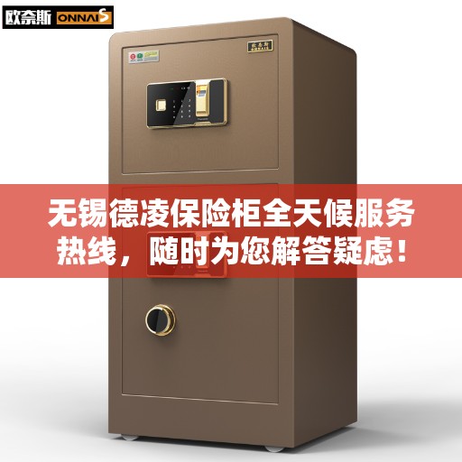 无锡德凌保险柜全天候服务热线，随时为您解答疑虑！