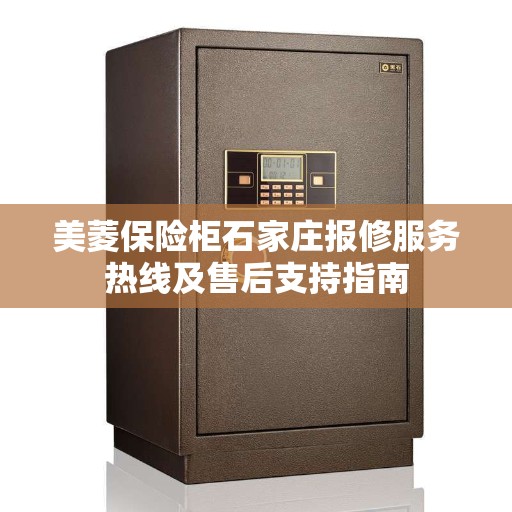 美菱保险柜石家庄报修服务热线及售后支持指南