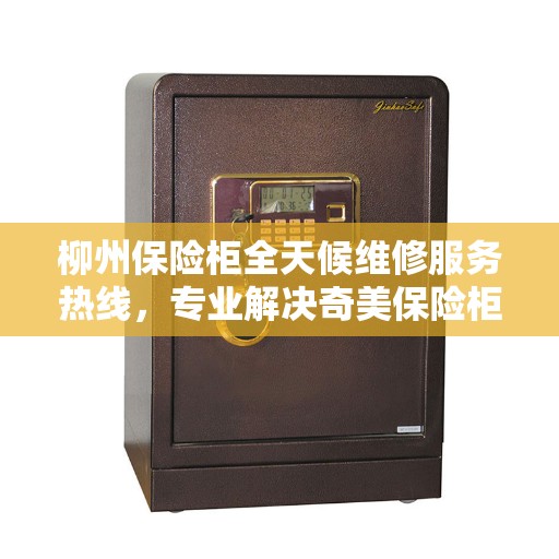 柳州保险柜全天候维修服务热线，专业解决奇美保险柜故障
