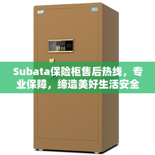 Subata保险柜售后热线,专业保障,缔造美好生活安全之选 Subata保险柜售后热线,专业保障,缔造美好生活安全之选