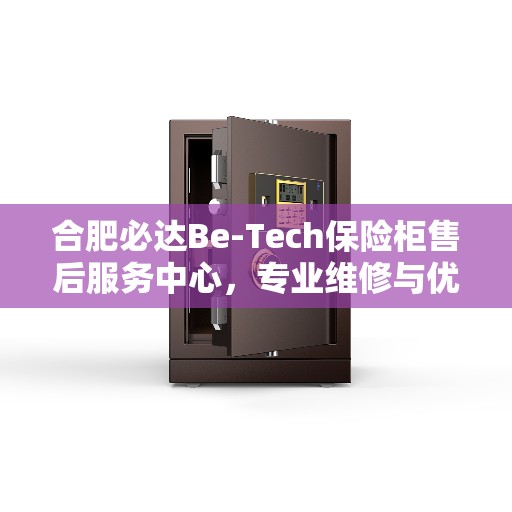 合肥必达Be-Tech保险柜售后服务中心，专业维修与优质服务一体化