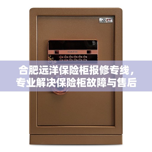 合肥远洋保险柜报修专线，专业解决保险柜故障与售后维护服务热线。