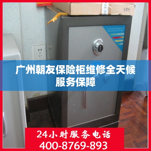 广州朝友保险柜维修全天候服务保障