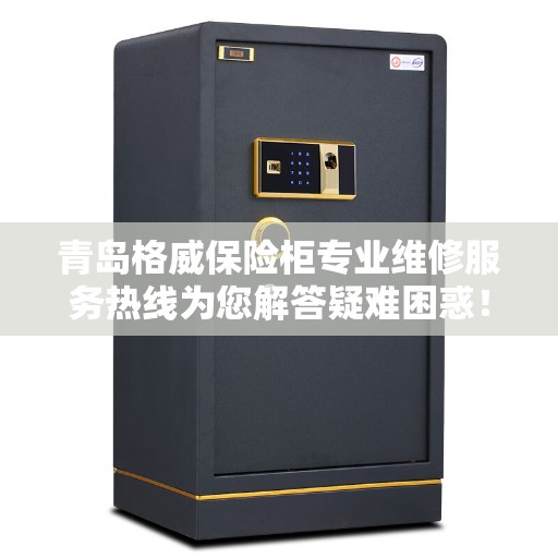 青岛格威保险柜专业维修服务热线为您解答疑难困惑！