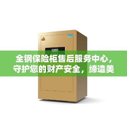 全钢保险柜售后服务中心，守护您的财产安全，缔造美好生活之选