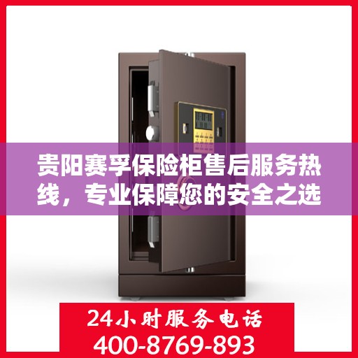 贵阳赛孚保险柜售后服务热线，专业保障您的安全之选