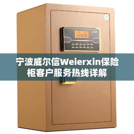 宁波威尔信Weierxin保险柜客户服务热线详解