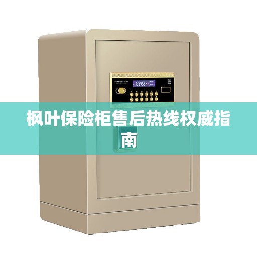枫叶保险柜售后热线权威指南