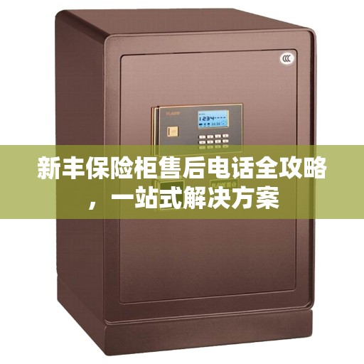 新丰保险柜售后电话全攻略，一站式解决方案