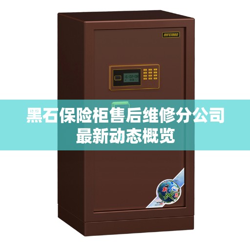 黑石保险柜售后维修分公司最新动态概览