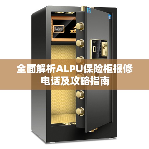全面解析ALPU保险柜报修电话及攻略指南