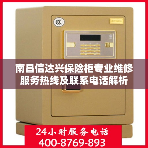 南昌信达兴保险柜专业维修服务热线及联系电话解析