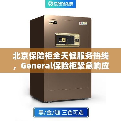北京保险柜全天候服务热线，General保险柜紧急响应团队为您保驾护航