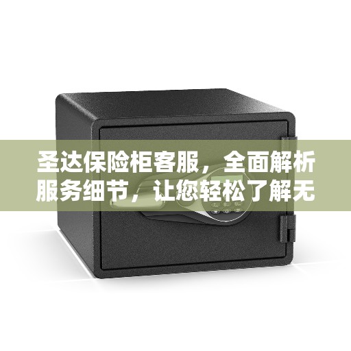 圣达保险柜客服，全面解析服务细节，让您轻松了解无忧！
