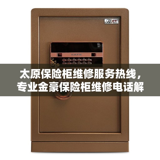 太原保险柜维修服务热线，专业金豪保险柜维修电话解析