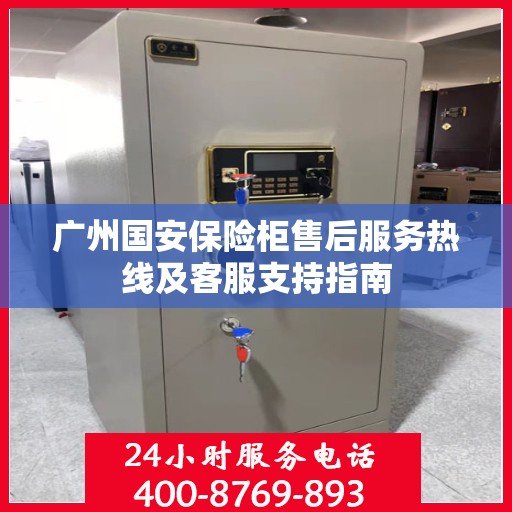 广州国安保险柜售后服务热线及客服支持指南