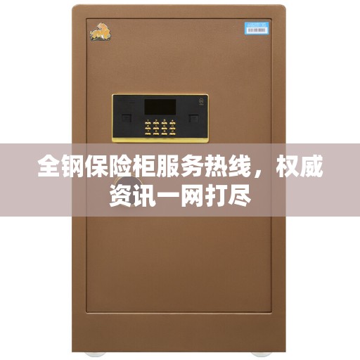 全钢保险柜服务热线，权威资讯一网打尽