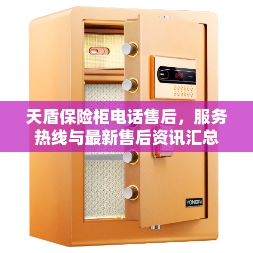 天盾保险柜电话售后，服务热线与最新售后资讯汇总