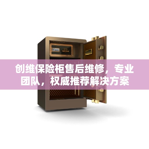 创维保险柜售后维修，专业团队，权威推荐解决方案