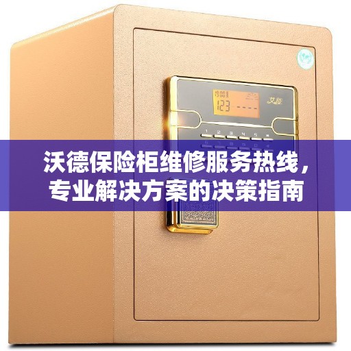 沃德保险柜维修服务热线,专业解决方案的决策指南 沃德保险柜维修服务热线,专业解决方案的决策指南