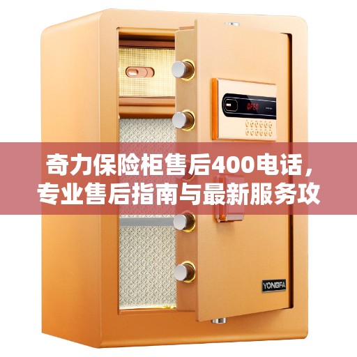 奇力保险柜售后400电话，专业售后指南与最新服务攻略