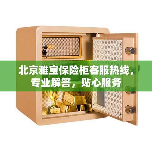 北京雅宝保险柜客服热线，专业解答，贴心服务