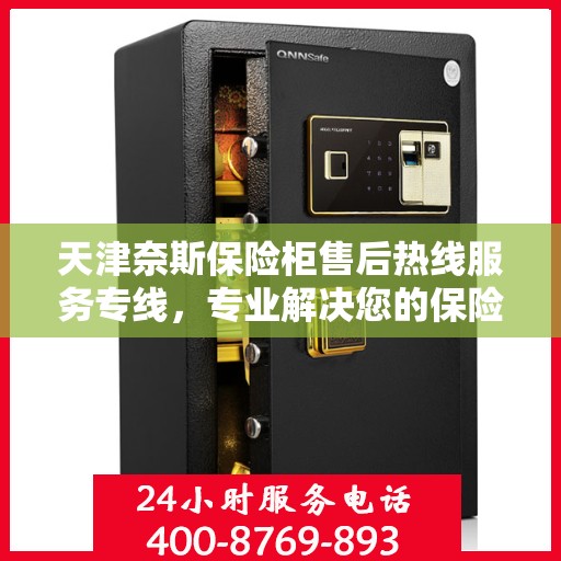 天津奈斯保险柜售后热线服务专线，专业解决您的保险柜问题！