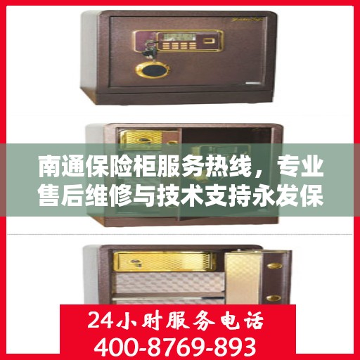 南通保险柜服务热线，专业售后维修与技术支持永发保险柜服务电话
