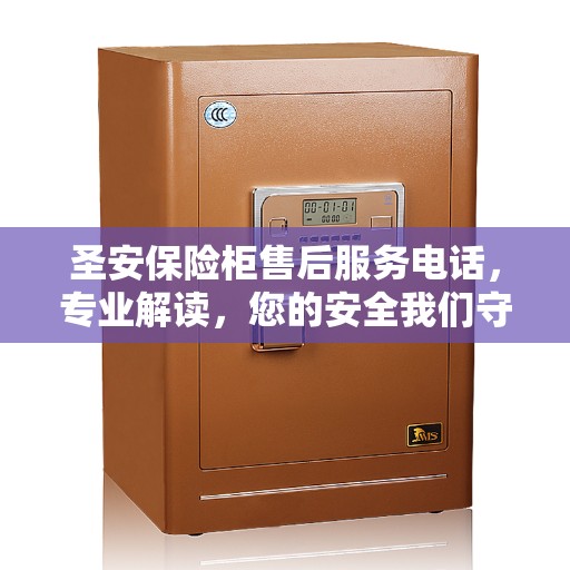 圣安保险柜售后服务电话，专业解读，您的安全我们守护
