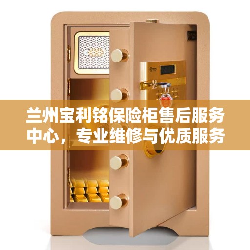 兰州宝利铭保险柜售后服务中心，专业维修与优质服务并重