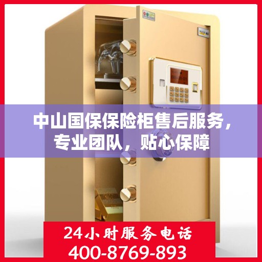 中山国保保险柜售后服务，专业团队，贴心保障
