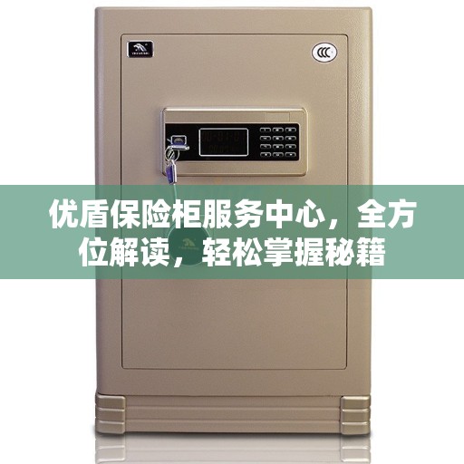 优盾保险柜服务中心，全方位解读，轻松掌握秘籍