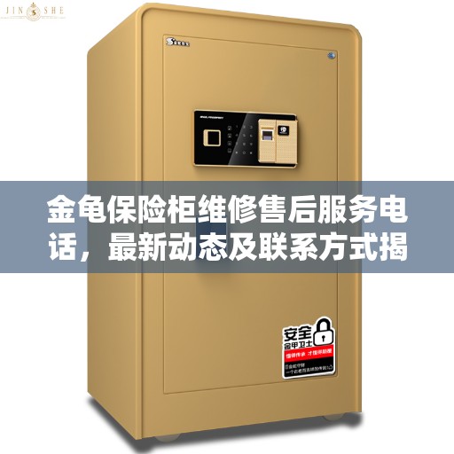 金龟保险柜维修售后服务电话，最新动态及联系方式揭秘