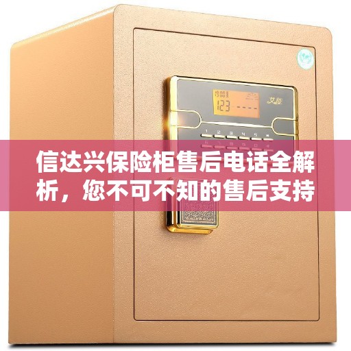 信达兴保险柜售后电话全解析，您不可不知的售后支持服务