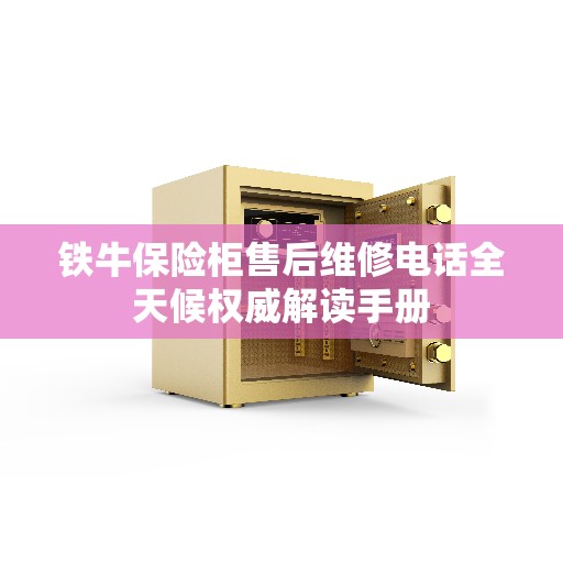 铁牛保险柜售后维修电话全天候权威解读手册