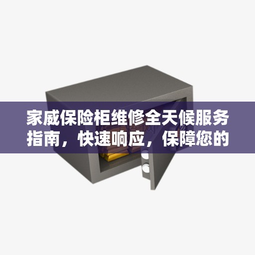 家威保险柜维修全天候服务指南，快速响应，保障您的安全之选