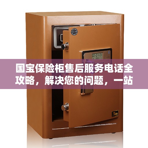国宝保险柜售后服务电话全攻略,解决您的问题,一站式决策指南 国宝保险柜售后服务电话全攻略,解决您的问题,一站式决策指南