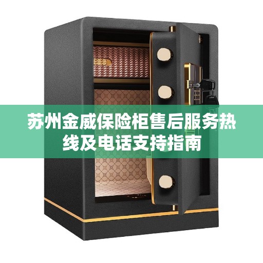 苏州金威保险柜售后服务热线及电话支持指南 苏州金威保险柜售后服务热线及电话支持指南