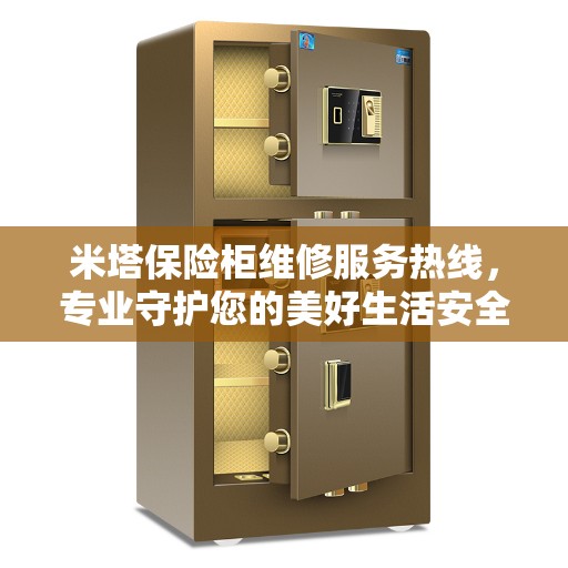 米塔保险柜维修服务热线，专业守护您的美好生活安全锁事无忧