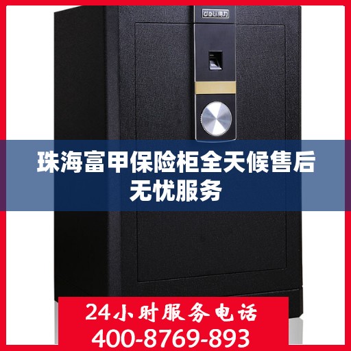 珠海富甲保险柜全天候售后无忧服务