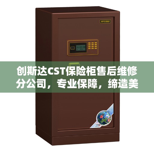 创斯达CST保险柜售后维修分公司，专业保障，缔造美好生活安全钥匙