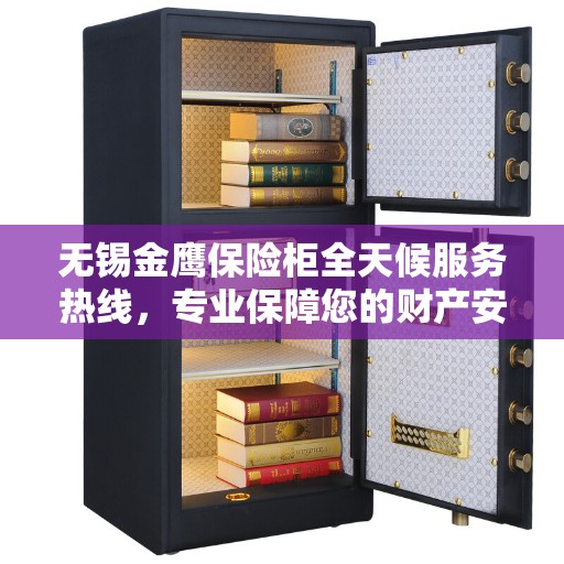 无锡金鹰保险柜全天候服务热线，专业保障您的财产安全
