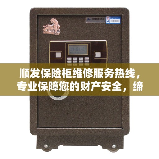 顺发保险柜维修服务热线，专业保障您的财产安全，缔造美好生活之选