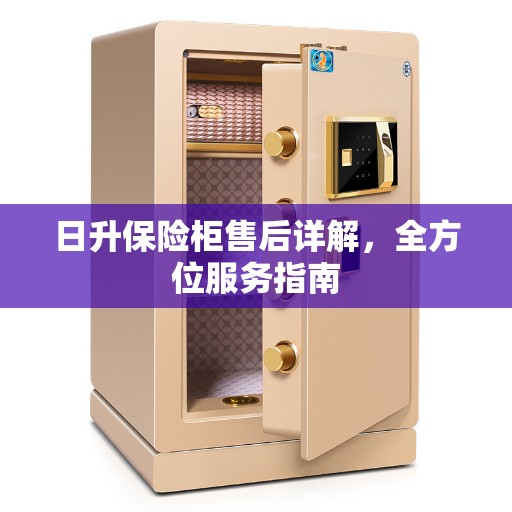 日升保险柜售后详解,全方位服务指南 日升保险柜售后详解,全方位服务指南