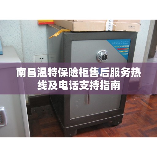 南昌温特保险柜售后服务热线及电话支持指南