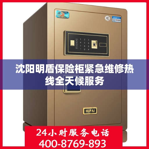 沈阳明盾保险柜紧急维修热线全天候服务