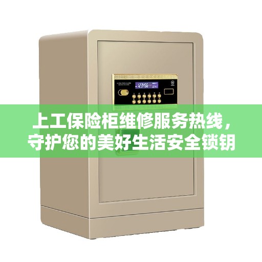 上工保险柜维修服务热线，守护您的美好生活安全锁钥