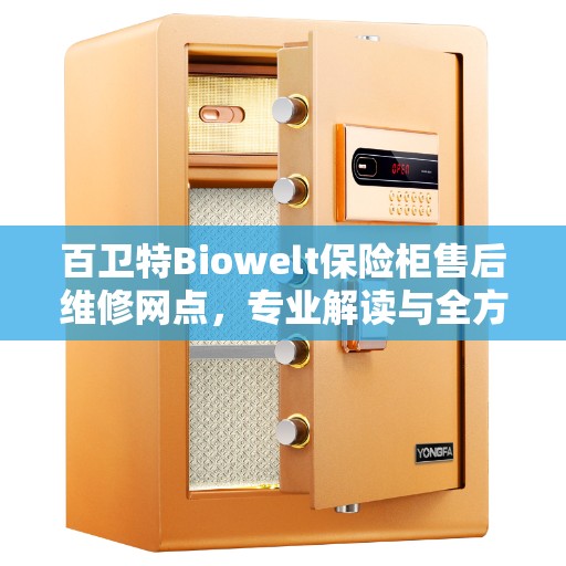 百卫特Biowelt保险柜售后维修网点，专业解读与全方位服务体验